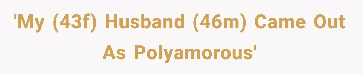 Husband Says He’s Polyamorous, Then Secretly Starts a Relationship Before His Wife Can Process It 'My (43f) husband (46m) came out as polyamorous'