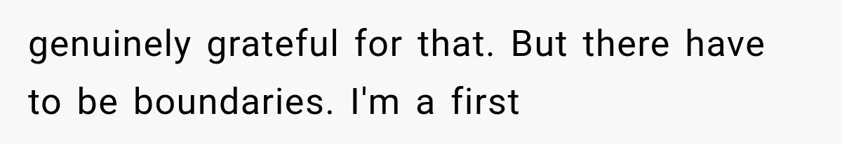 genuinely grateful for that. But there have to be boundaries. I'm a first