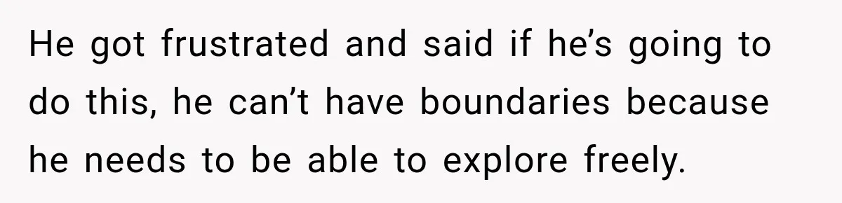 Husband Says He’s Polyamorous, Then Secretly Starts a Relationship Before His Wife Can Process It He got frustrated and said if he’s going to do this, he can’t have boundaries because he needs to be able to explore freely.