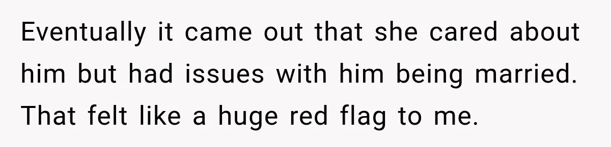 Husband Says He’s Polyamorous, Then Secretly Starts a Relationship Before His Wife Can Process It Eventually it came out that she cared about him but had issues with him being married. That felt like a huge red flag to me.