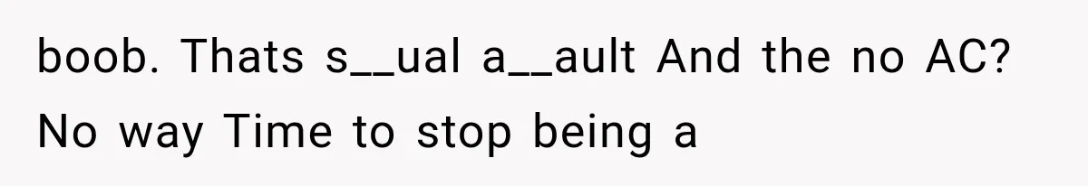 boob. Thats s__ual a__ault And the no AC? No way Time to stop being a
