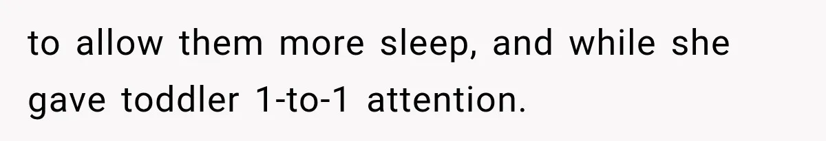 to allow them more sleep, and while she gave toddler 1-to-1 attention.