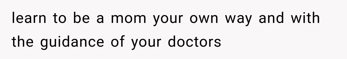 learn to be a mom your own way and with the guidance of your doctors