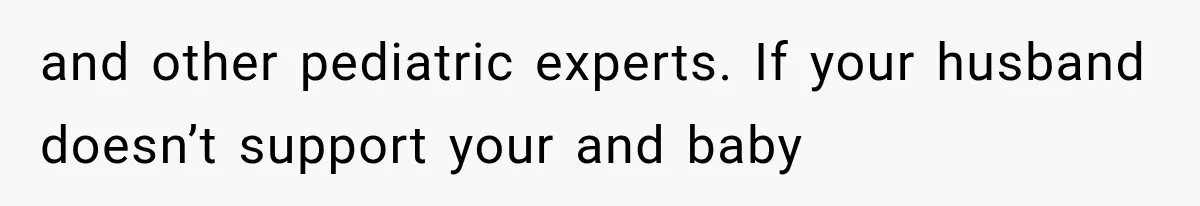 and other pediatric experts. If your husband doesn’t support your and baby
