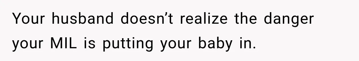 Your husband doesn’t realize the danger your MIL is putting your baby in.