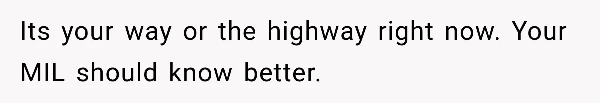 Its your way or the highway right now. Your MIL should know better.