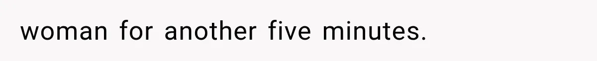 woman for another five minutes.