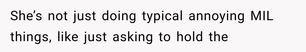 She’s not just doing typical annoying MIL things, like just asking to hold the