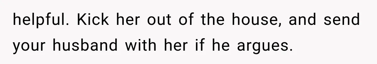 helpful. Kick her out of the house, and send your husband with her if he argues.