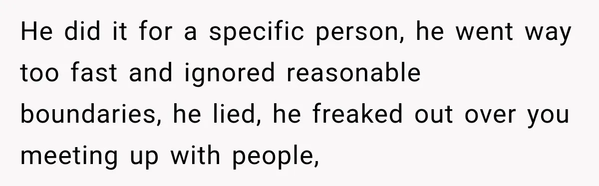 Husband Says He’s Polyamorous, Then Secretly Starts a Relationship Before His Wife Can Process It He did it for a specific person, he went way too fast and ignored reasonable boundaries, he lied, he freaked out over you meeting up with people,