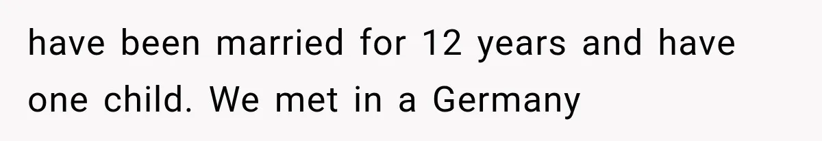 have been married for 12 years and have one child. We met in a Germany