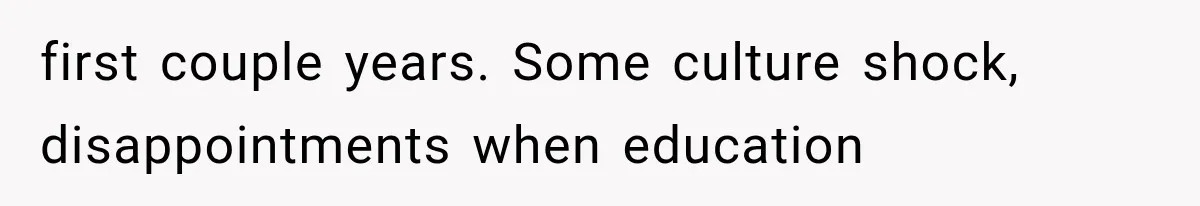 first couple years. Some culture shock, disappointments when education