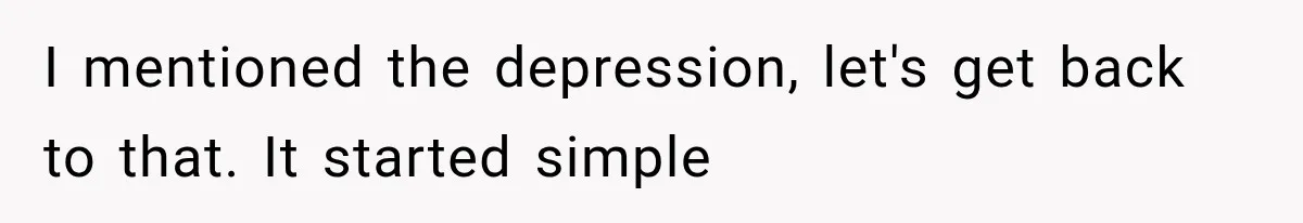 I mentioned the depression, let's get back to that. It started simple
