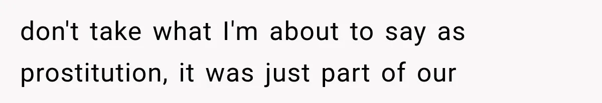 don't take what I'm about to say as prostitution, it was just part of our