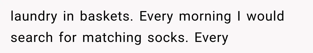 laundry in baskets. Every morning I would search for matching socks. Every