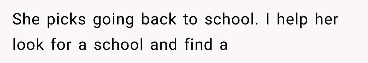She picks going back to school. I help her look for a school and find a