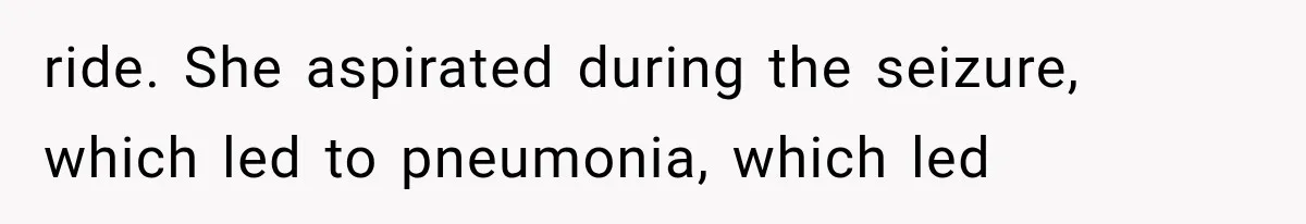 ride. She aspirated during the seizure, which led to pneumonia, which led
