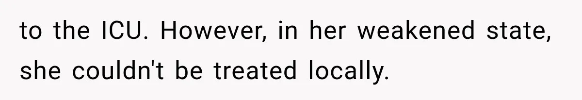 to the ICU. However, in her weakened state, she couldn't be treated locally.