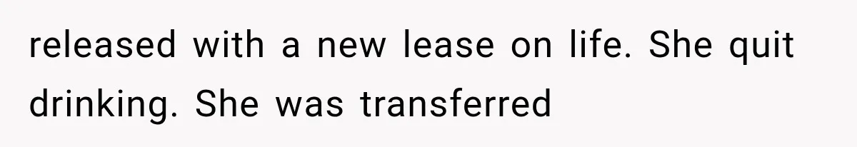 released with a new lease on life. She quit drinking. She was transferred
