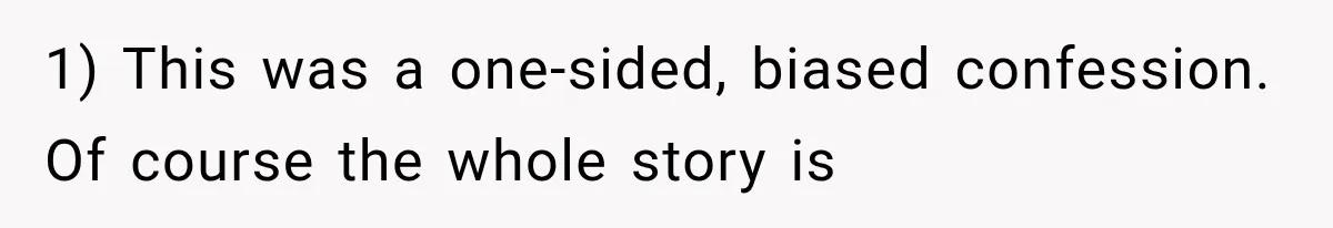 1) This was a one-sided, biased confession. Of course the whole story is