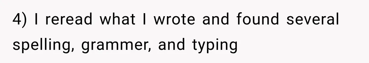 4) I reread what I wrote and found several spelling, grammer, and typing
