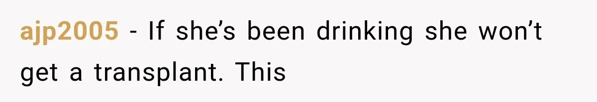 ajp2005 − If she’s been drinking she won’t get a transplant. This