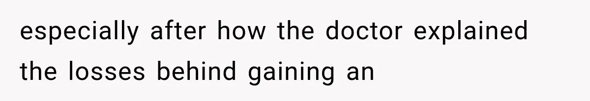 especially after how the doctor explained the losses behind gaining an
