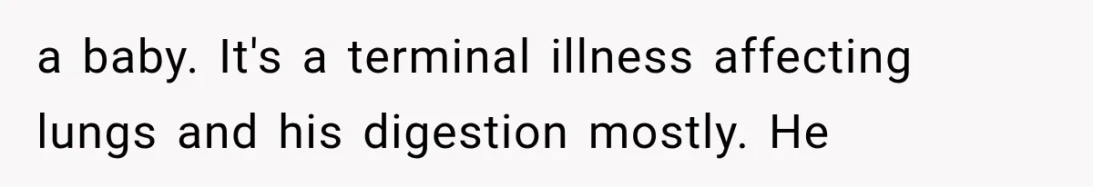 a baby. It's a terminal illness affecting lungs and his digestion mostly. He