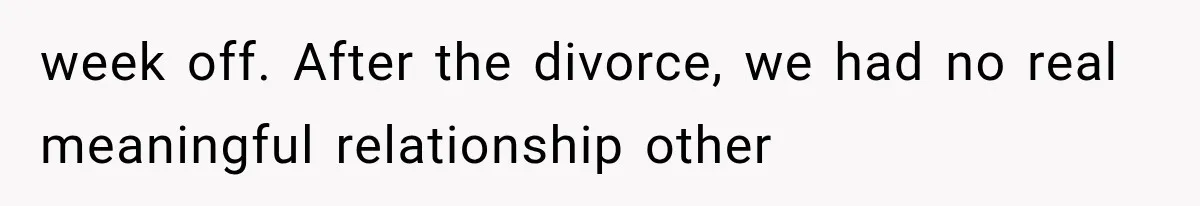 Divorced Dad Found His Ex After a Strange Text, Then Faced Telling Their Sons the Unthinkable week off. After the divorce, we had no real meaningful relationship other