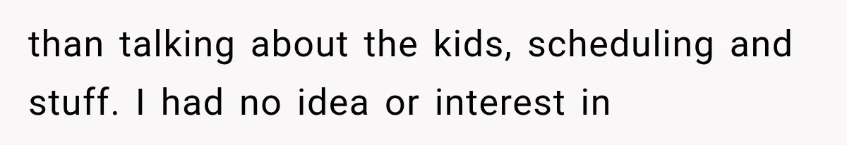 Divorced Dad Found His Ex After a Strange Text, Then Faced Telling Their Sons the Unthinkable than talking about the kids, scheduling and stuff. I had no idea or interest in