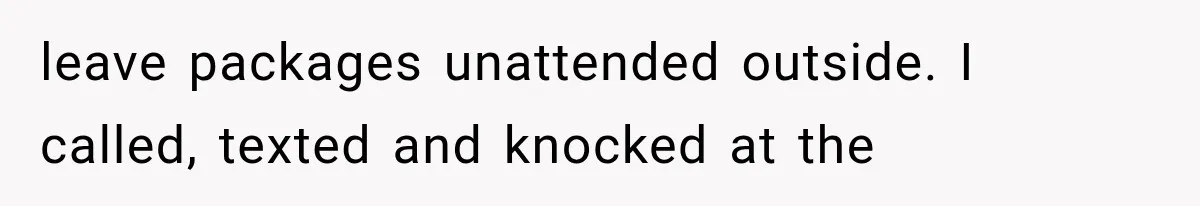 Divorced Dad Found His Ex After a Strange Text, Then Faced Telling Their Sons the Unthinkable leave packages unattended outside. I called, texted and knocked at the