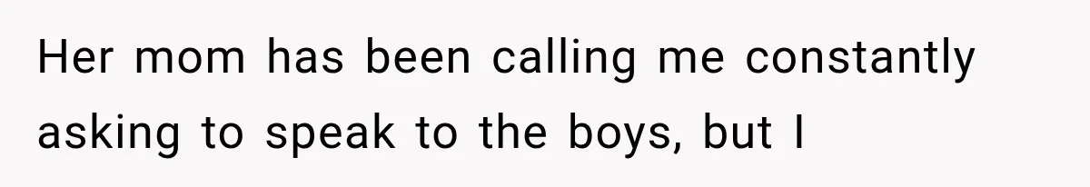 Divorced Dad Found His Ex After a Strange Text, Then Faced Telling Their Sons the Unthinkable Her mom has been calling me constantly asking to speak to the boys, but I
