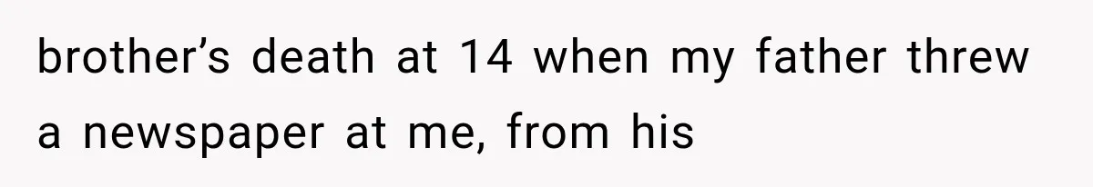 Divorced Dad Found His Ex After a Strange Text, Then Faced Telling Their Sons the Unthinkable brother’s death at 14 when my father threw a newspaper at me, from his