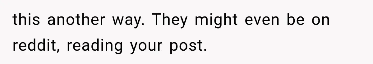 Divorced Dad Found His Ex After a Strange Text, Then Faced Telling Their Sons the Unthinkable this another way. They might even be on reddit, reading your post.