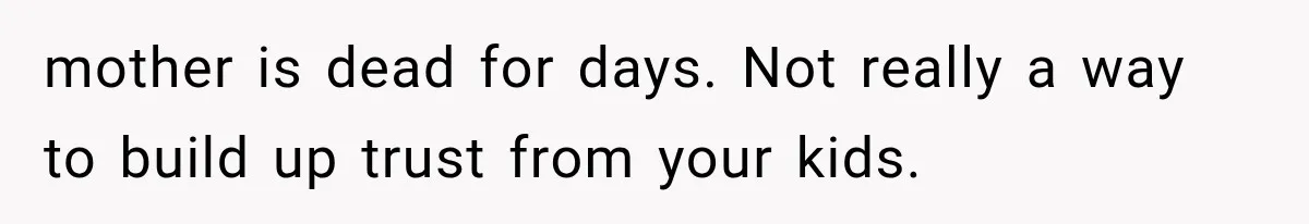 Divorced Dad Found His Ex After a Strange Text, Then Faced Telling Their Sons the Unthinkable mother is dead for days. Not really a way to build up trust from your kids.