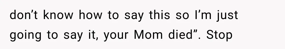 Divorced Dad Found His Ex After a Strange Text, Then Faced Telling Their Sons the Unthinkable don’t know how to say this so I’m just going to say it, your Mom died”. Stop
