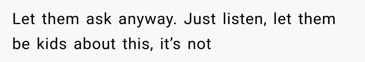 Divorced Dad Found His Ex After a Strange Text, Then Faced Telling Their Sons the Unthinkable Let them ask anyway. Just listen, let them be kids about this, it’s not