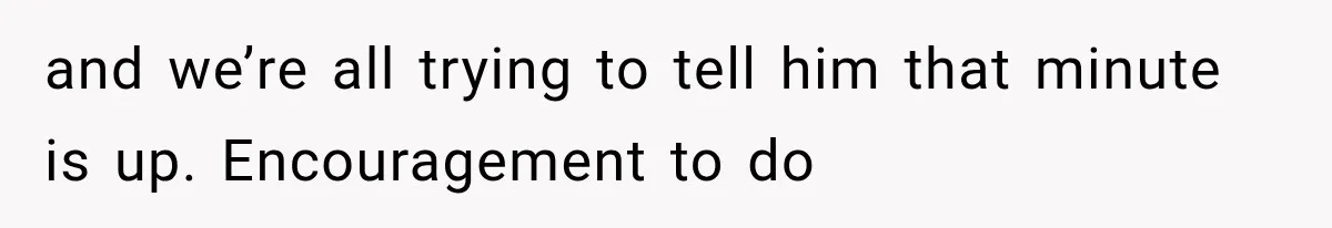 Divorced Dad Found His Ex After a Strange Text, Then Faced Telling Their Sons the Unthinkable and we’re all trying to tell him that minute is up. Encouragement to do