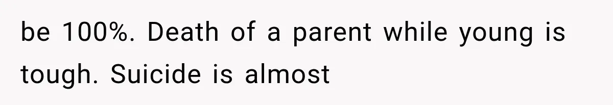 Divorced Dad Found His Ex After a Strange Text, Then Faced Telling Their Sons the Unthinkable be 100%. Death of a parent while young is tough. Suicide is almost