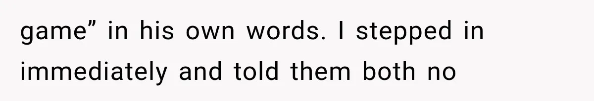 game” in his own words. I stepped in immediately and told them both no