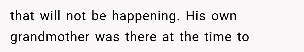 that will not be happening. His own grandmother was there at the time to