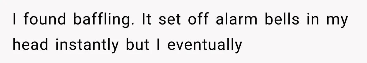 I found baffling. It set off alarm bells in my head instantly but I eventually