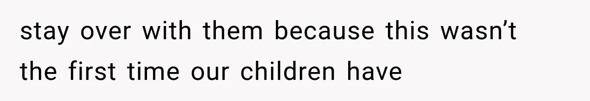 stay over with them because this wasn’t the first time our children have