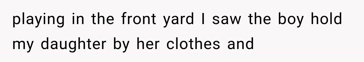 playing in the front yard I saw the boy hold my daughter by her clothes and