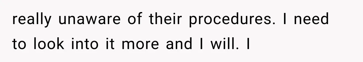 really unaware of their procedures. I need to look into it more and I will. I