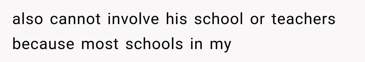 also cannot involve his school or teachers because most schools in my