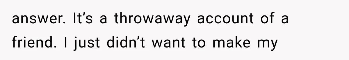 answer. It’s a throwaway account of a friend. I just didn’t want to make my