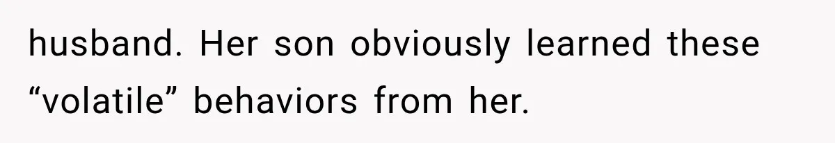husband. Her son obviously learned these “volatile” behaviors from her.