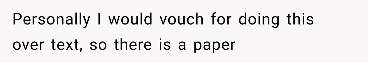 Personally I would vouch for doing this over text, so there is a paper