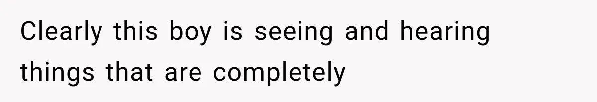 Clearly this boy is seeing and hearing things that are completely